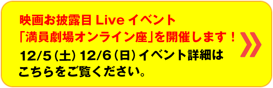 映画お披露目Liveイベント「満員劇場オンライン座」を開催します。12/5（土）12/6（日）イベント詳細はこちらをご覧ください。